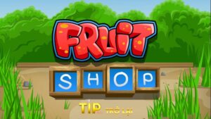 Fruit Shop Tipclub – Mẹo Chơi Và Cách Chinh Phục Game
